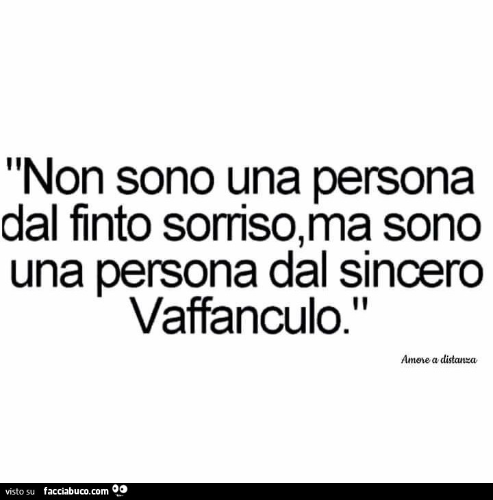 Non sono una persona dal finto sorriso, ma sono una persona dal sincero vaffanculo