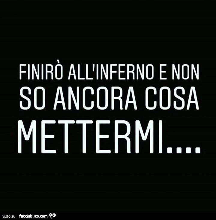 Finirò all'inferno e non so ancora cosa mettermi