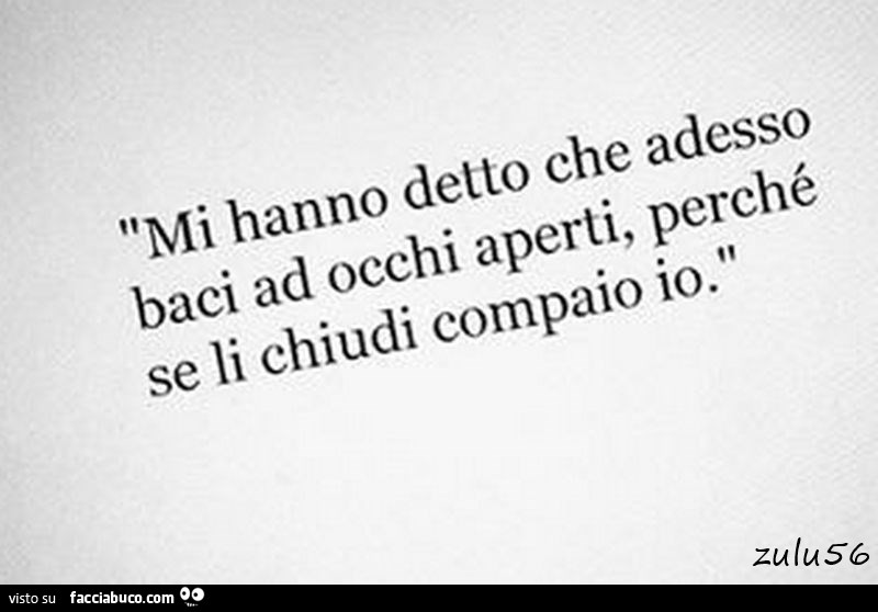 Mi hanno detto che adesso baci ad occhi aperti, perché se li chiudi compaio io