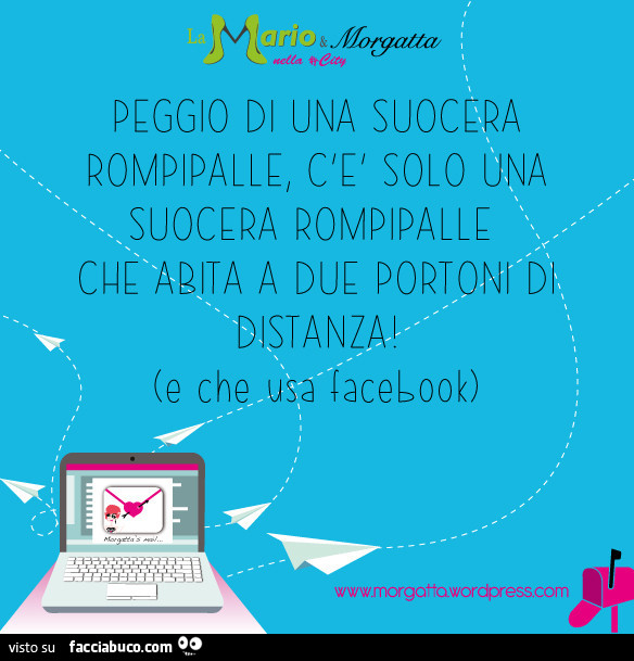 Peggio di una suocera rompipalle c'è solo una suocera rompipalle che abita a due portoni di distanza e che usa facebook