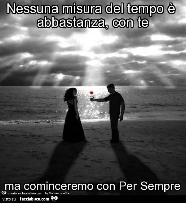 Nessuna misura del tempo è abbastanza, con te ma cominceremo con per sempre