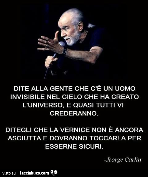 Dite alla gente che c'è un uomo invisibile nel cielo che ha creato l'universo, e quasi tutti vi crederanno. Ditegli che la vernice non è ancora asciutta e dovranno toccarla per esserne sicuri