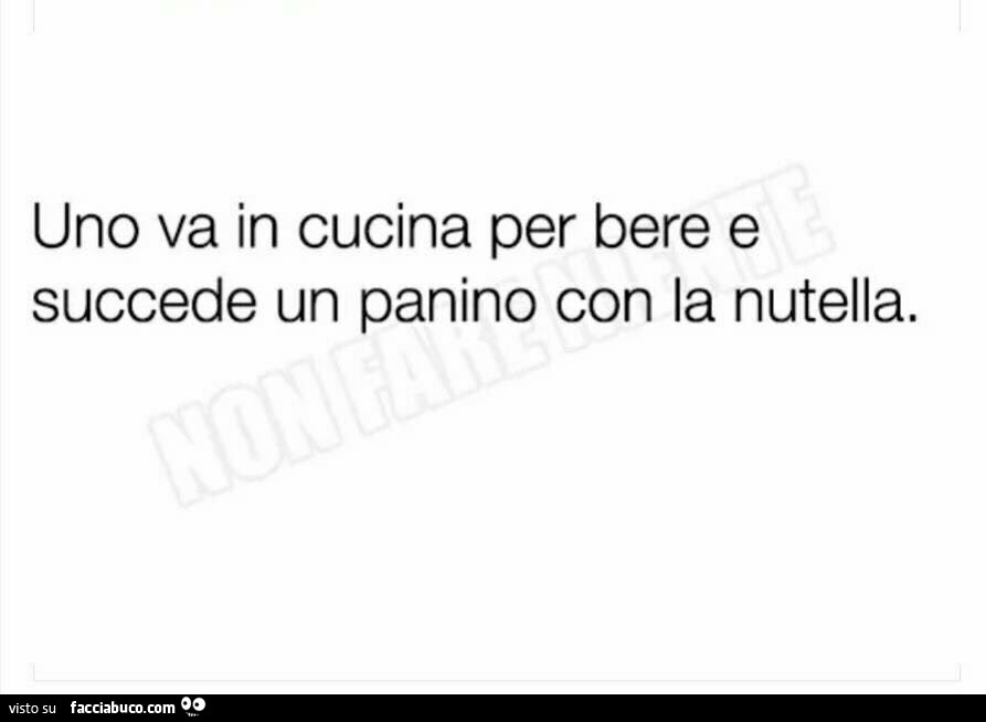 Uno va in cucina per bere e succede un panino con la nutella