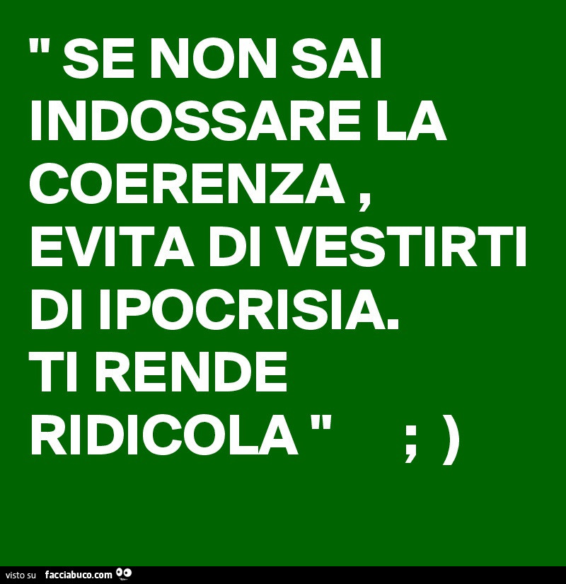 Pensieri in rime sciolte  - Pagina 43 Zxip0iix29-se-non-sai-indossare-la-coerenza-evita-di-vestirti-di-ipocrisia-ti-rende-ridicola_a