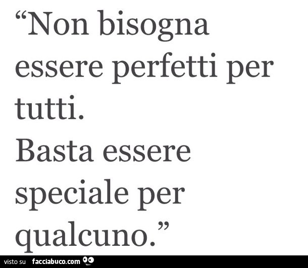 Non bisogna essere perfetti per tutti. Basta essere speciale per qualcuno