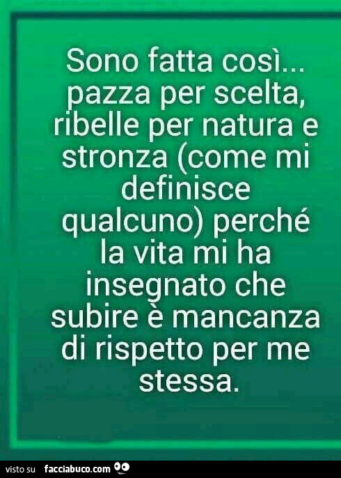 Sono fatta così… pazza per scelta, ribelle per natura e stronza (come mi  definisce… 