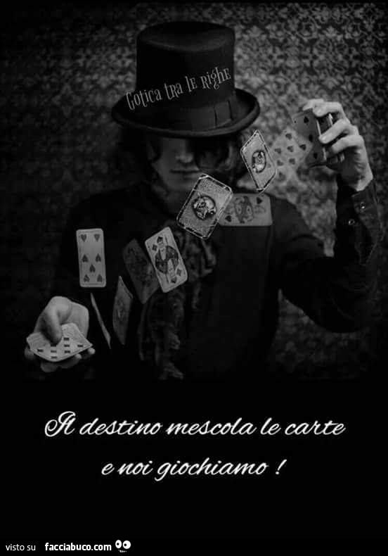 Il destino mescola le carte e noi giochiamo