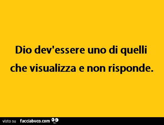 Dio dev'essere uno di quelli che visualizza e non risponde