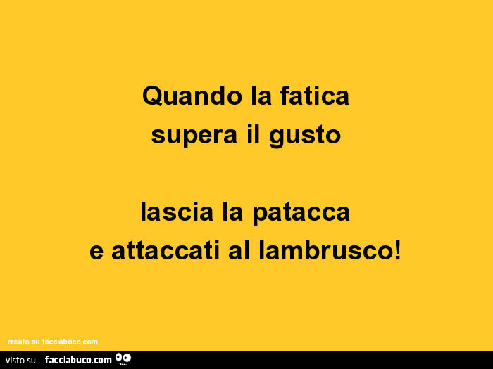 Quando la fatica supera il gusto lascia la patacca e attaccati al lambrusco