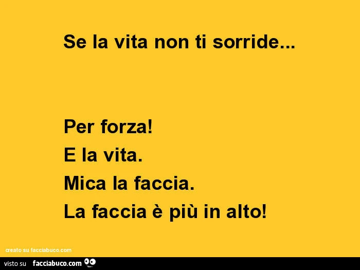Se la vita non ti sorride&hellip; per forza! È La vita. Mica la faccia. La faccia è più in alto